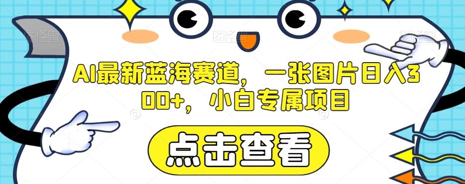 AI最新蓝海赛道，一张图片日入300+，小白专属项目【揭秘】-天使资源网