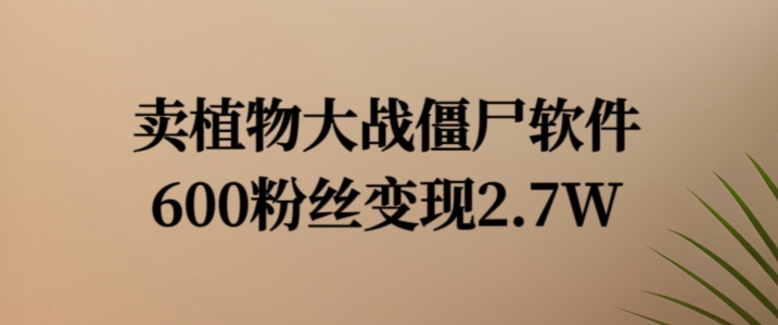 卖植物大战僵尸软件，600粉丝变现2.7W【揭秘】-天使资源网