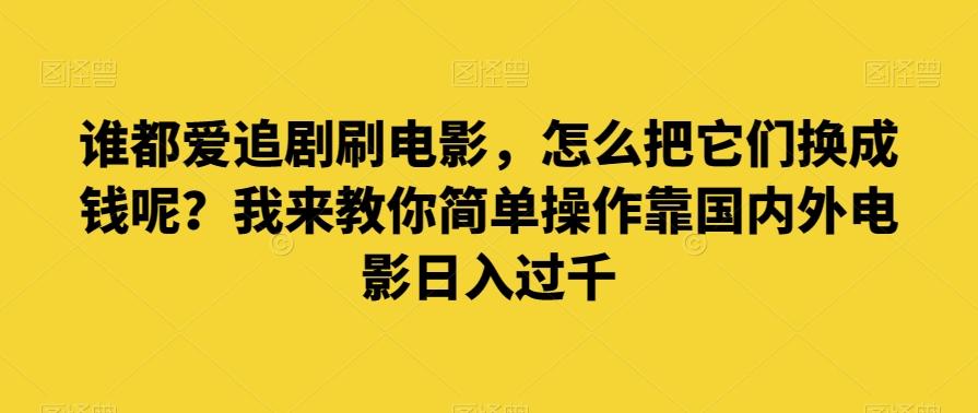 谁都爱追剧刷电影，怎么把它们换成钱呢？我来教你简单操作靠国内外电影日入过千【揭秘】-天使资源网