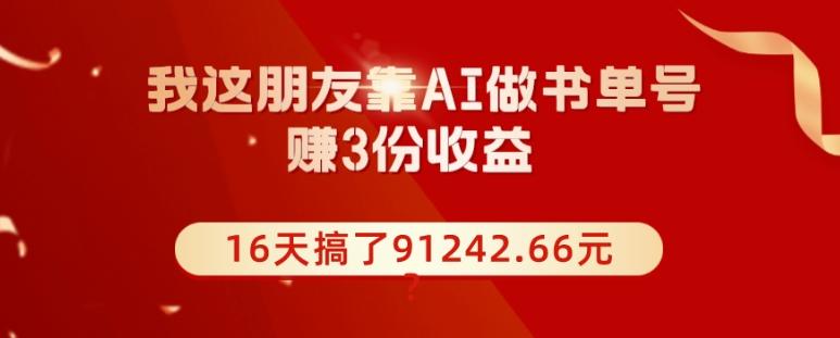 我这朋友靠AI做书单号，赚3份收益，16天搞了91242.66元？-天使资源网