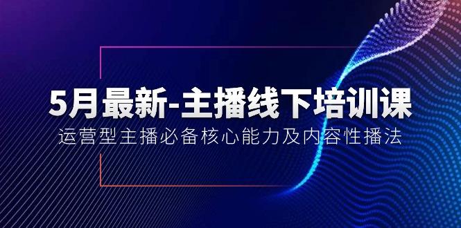 5月最新-主播线下培训课【40期】：运营型主播必备核心能力及内容性播法-天使资源网