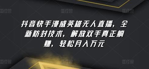 抖音快手漫威英雄无人直播，全新防封技术，解放双手真正躺赚，轻松月入万元【揭秘】-天使资源网