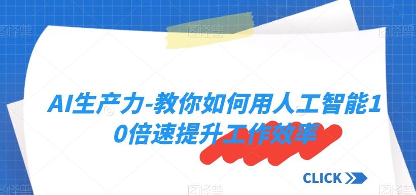 AI生产力-教你如何用人工智能10倍速提升工作效率-天使资源网