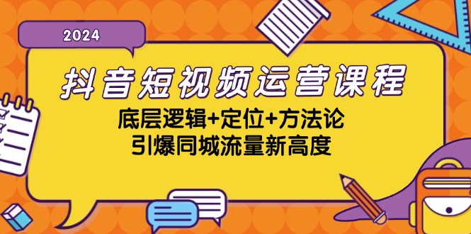 抖音短视频运营课程，底层逻辑+定位+方法论，引爆同城流量新高度-天使资源网