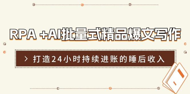 RPA +AI批量式 精品爆文写作  日更实操营，打造24小时持续进账的睡后收入-天使资源网