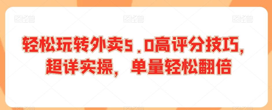 轻松玩转外卖5.0高评分技巧，超详实操，单量轻松翻倍-天使资源网