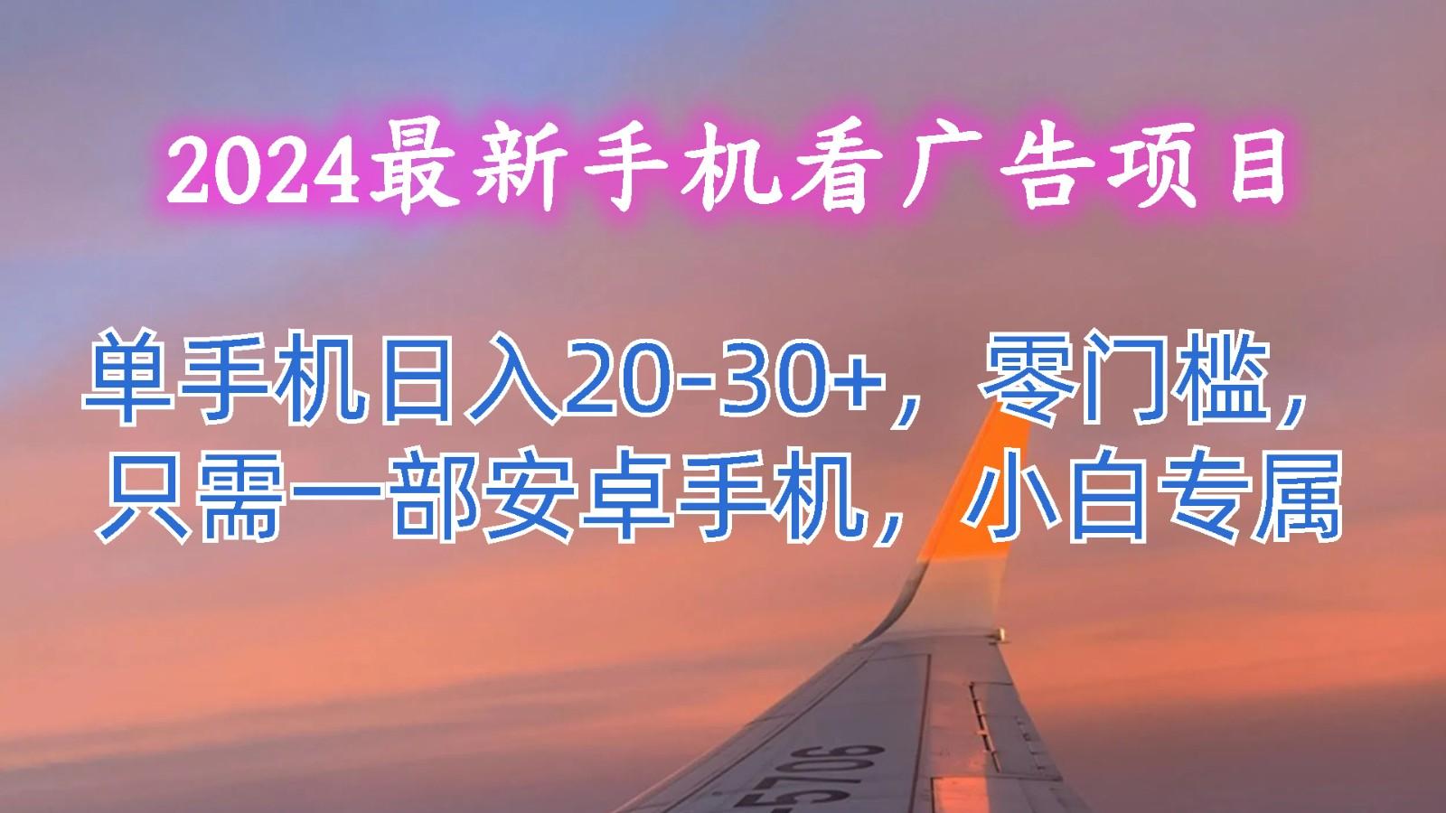 2024最新手机看广告项目，单手机日入20-30+，零门槛，只需一部安卓手机，小白专属-天使资源网