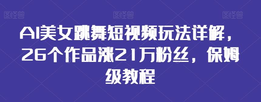 AI美女跳舞短视频玩法详解，26个作品涨21万粉丝，保姆级教程【揭秘】-天使资源网