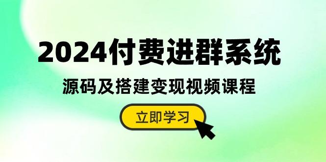 2024付费进群系统，源码及搭建变现视频课程(教程+源码-天使资源网