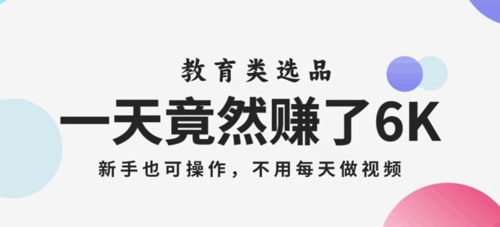 一天竟然赚了6000多，教育类选品，新手也可操作，更不用每天做短视频【揭秘】-天使资源网