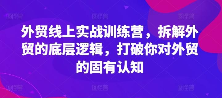 外贸线上实战训练营，拆解外贸的底层逻辑，打破你对外贸的固有认知-天使资源网