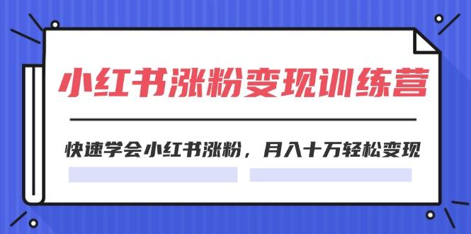 2024小红书涨粉变现训练营，快速学会小红书涨粉，月入十万轻松变现(40节-天使资源网
