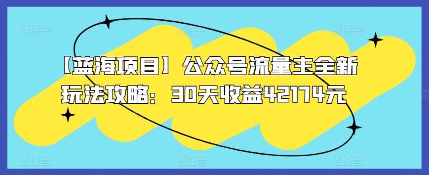 【蓝海项目】公众号流量主全新玩法攻略：30天收益42174元【揭秘】-天使资源网