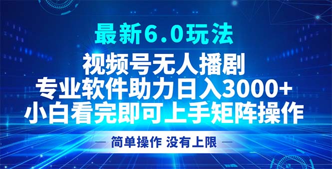 视频号最新6.0玩法，无人播剧，轻松日入3000+-天使资源网