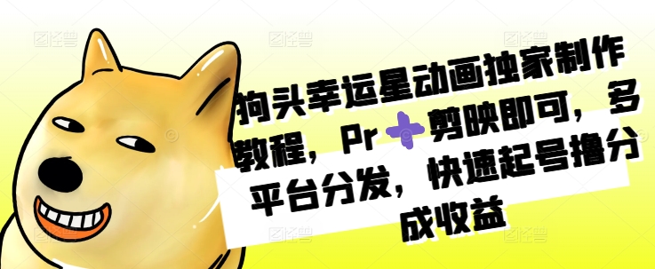 狗头幸运星动画独家制作教程，Pr➕剪映即可，多平台分发，快速起号撸分成收益-天使资源网
