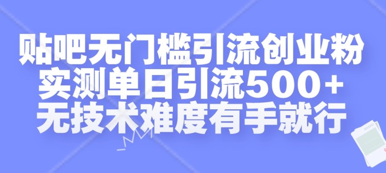 贴吧无门槛引流创业粉，实测单日引流500+，无技术难度有手就行【揭秘】-天使资源网