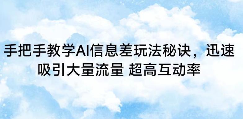 手把手教学AI信息差玩法秘诀，迅速吸引大量流量，超高互动率【揭秘】-天使资源网