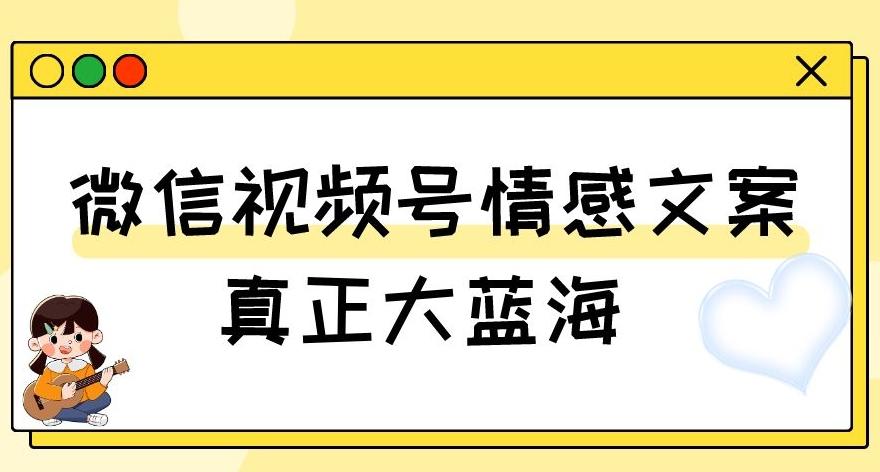 视频号情感文案，真正大蓝海，简单操作，新手小白轻松上手（教程+素材）【揭秘】-天使资源网