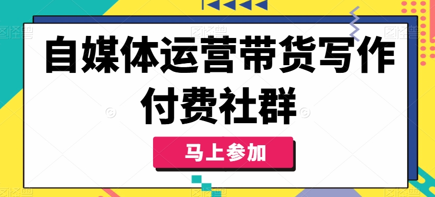 自媒体运营带货写作付费社群，带货是自媒体人必须掌握的能力-天使资源网