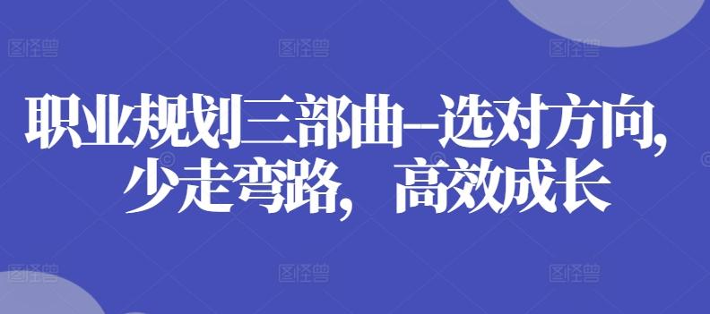 职业规划三部曲–选对方向，少走弯路，高效成长-天使资源网