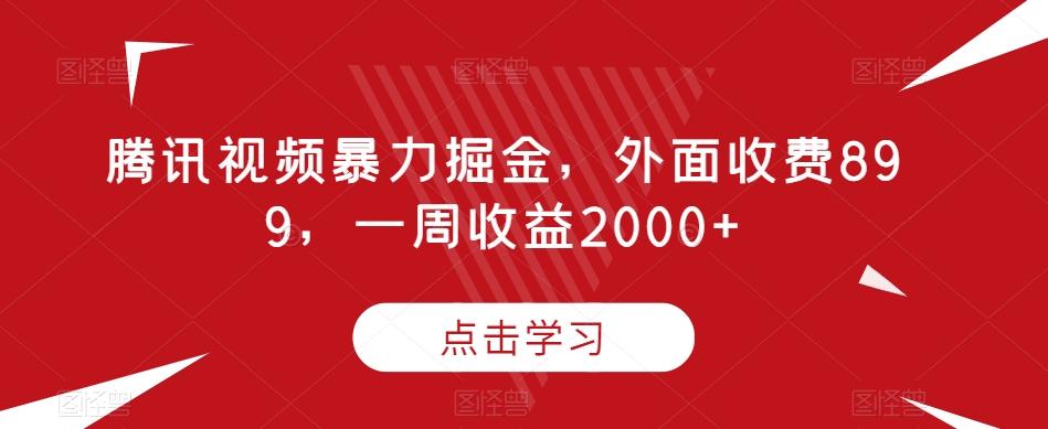 腾讯视频暴力掘金，外面收费899，一周收益2000+【揭秘】-天使资源网