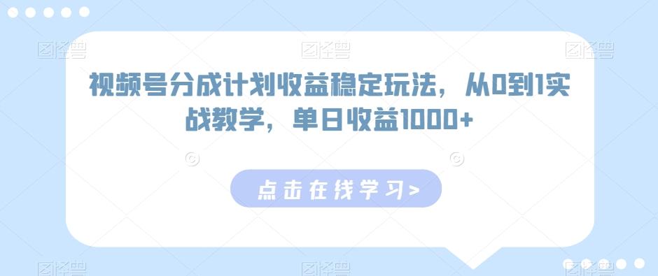 视频号分成计划收益稳定玩法，从0到1实战教学，单日收益1000+【揭秘】-天使资源网
