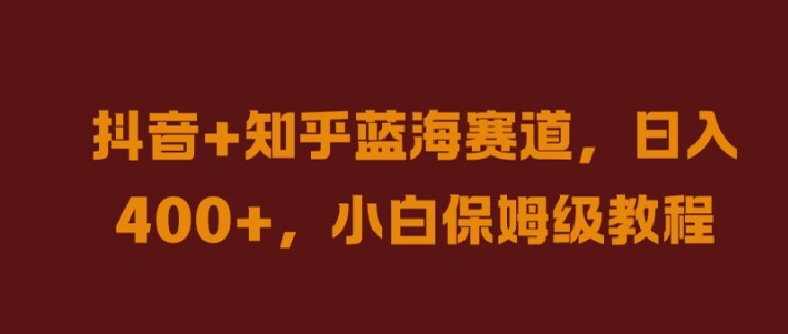 抖音+知乎蓝海赛道，日入几张，小白保姆级教程【揭秘】-天使资源网