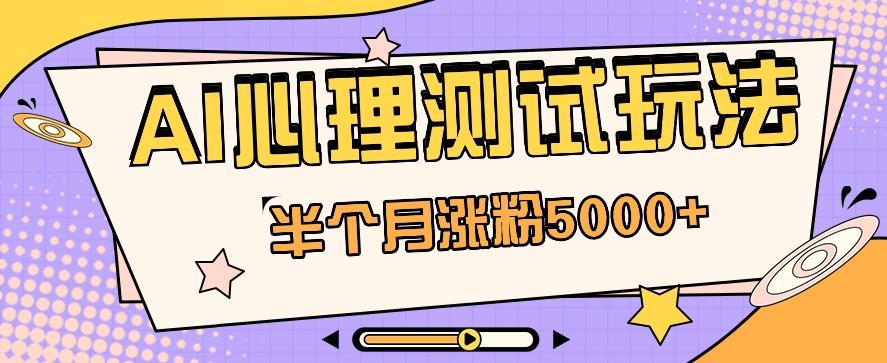 黑马赛道AI心理测试副业思路，半个月涨粉5000+！【视频教程+软件】-天使资源网