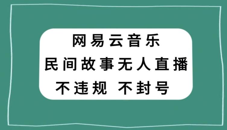 网易云民间故事无人直播，零投入低风险、人人可做【揭秘】-天使资源网