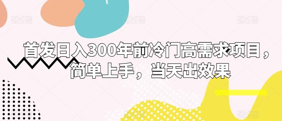 首发日入300年前冷门高需求项目，简单上手，当天出效果-天使资源网