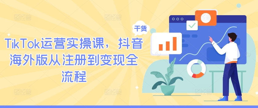 TikTok运营实操课，抖音海外版从注册到变现全流程-天使资源网