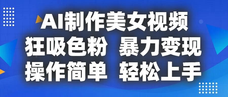 AI制作美女视频，狂吸色粉，暴力变现，操作简单，小白也能轻松上手-天使资源网