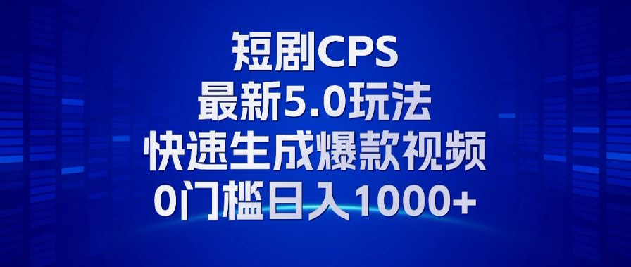 11月最新短剧CPS玩法，快速生成爆款视频，小白0门槛轻松日入1000+-天使资源网