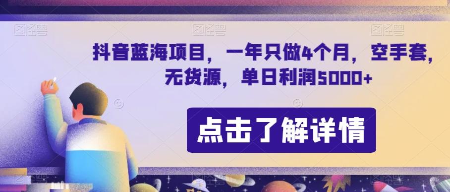 抖音蓝海项目，一年只做4个月，空手套，无货源，单日利润5000+【揭秘】-天使资源网