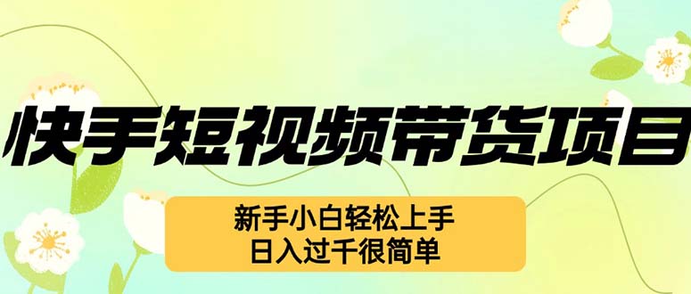 快手短视频带货项目，最新玩法 新手小白轻松上手，日入过千很简单-天使资源网