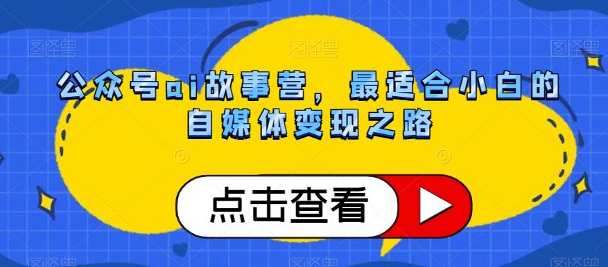 公众号ai故事营，最适合小白的自媒体变现之路-天使资源网