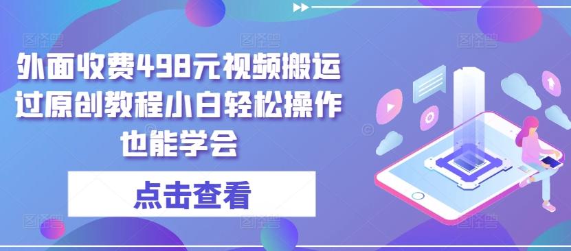 外面收费498元视频搬运过原创教程小白轻松操作也能学会【揭秘】-天使资源网