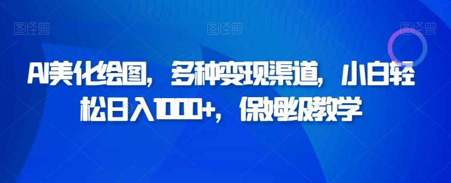 AI美化绘图，多种变现渠道，小白轻松日入1000+，保姆级教学-天使资源网
