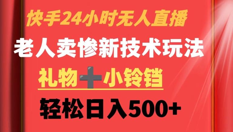 快手24小时无人直播，老人卖惨最新技术玩法，礼物+小铃铛，轻松日入500+【揭秘】-天使资源网