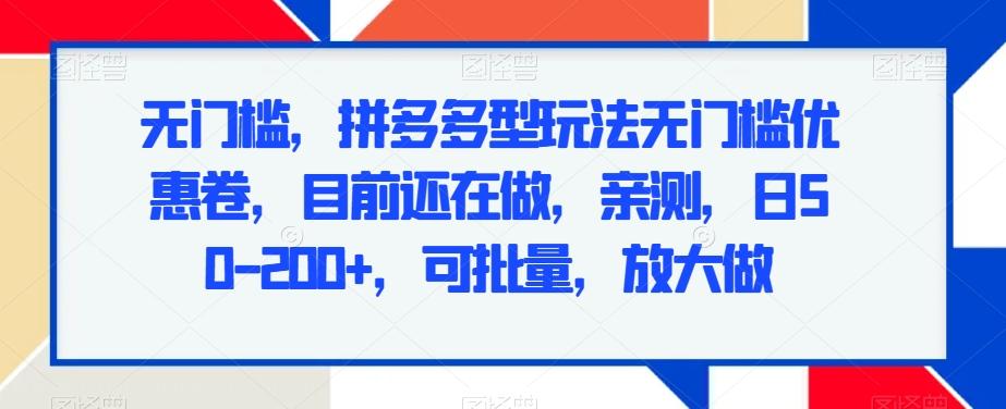 无门槛，拼多多型玩法无门槛优惠卷，目前还在做，亲测，日50-200+，可批量，放大做-天使资源网