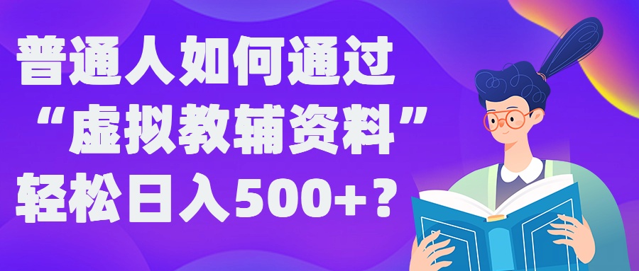 普通人如何通过“虚拟教辅”资料轻松日入500+?揭秘稳定玩法-天使资源网