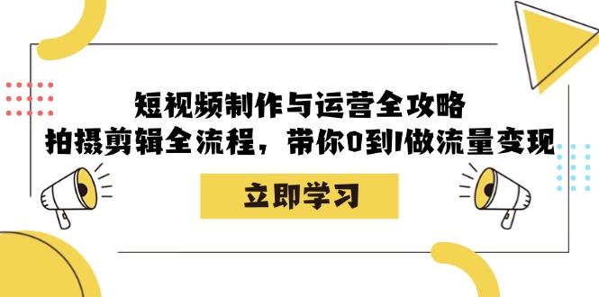 短视频制作与运营全攻略：拍摄剪辑全流程，带你0到1做流量变现-天使资源网