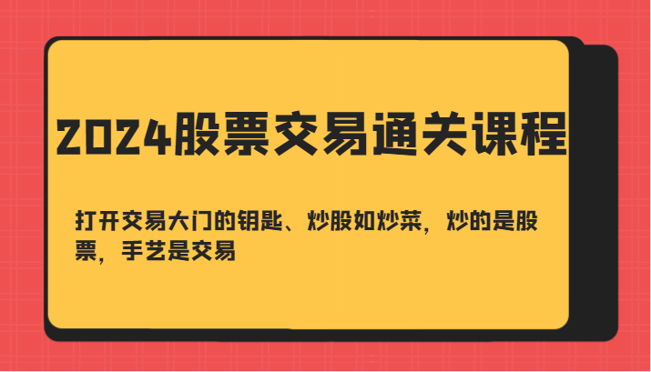 2024股票交易通关课-打开交易大门的钥匙、炒股如炒菜，炒的是股票，手艺是交易-天使资源网