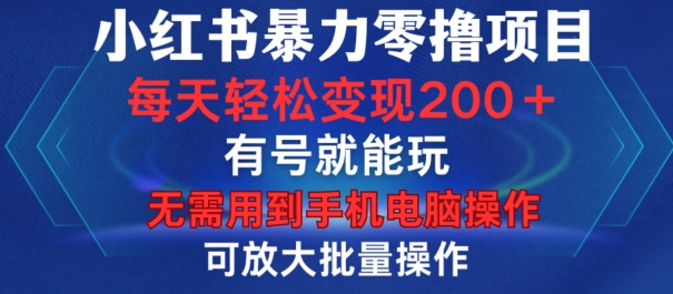 小红书暴力零撸项目，有号就能玩，单号每天变现1到15元，可放大批量操作，无需手机电脑操作【揭秘】-天使资源网
