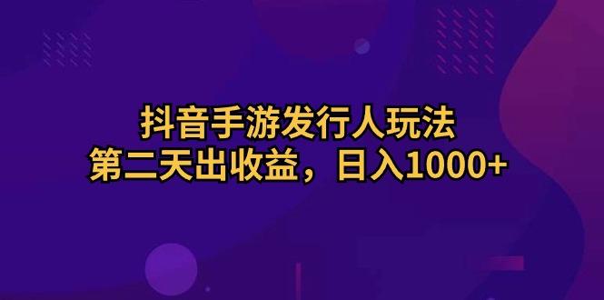 抖音手游发行人玩法，第二天出收益，日入1000+-天使资源网