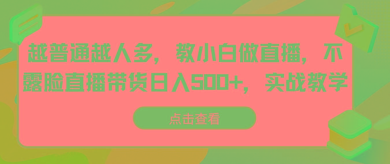 越普通越人多，教小白做直播，不露脸直播带货日入500+，实战教学-天使资源网