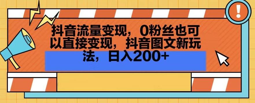 抖音流量变现，0粉丝也可以直接变现，抖音图文新玩法，日入200+【揭秘】-天使资源网