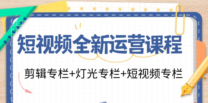 短视频全新运营课程：剪辑专栏+灯光专栏+短视频专栏(23节课)-天使资源网