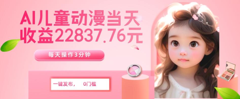 AI儿童动漫、当天收益22837.76元？每天仅需3分钟、无脑搬运、一键生成-天使资源网