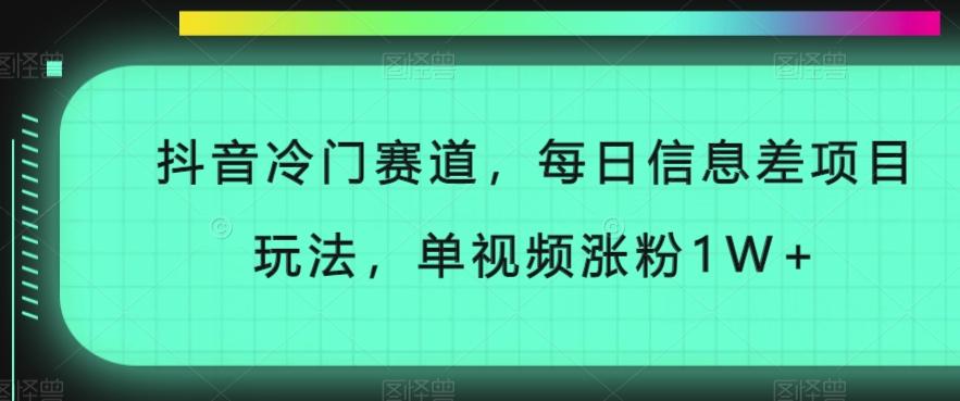 抖音冷门赛道，每日信息差项目玩法，单视频涨粉1W+-天使资源网